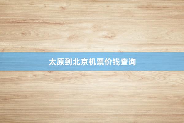 太原到北京机票价钱查询