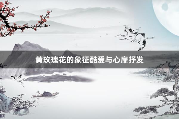 黄玫瑰花的象征酷爱与心扉抒发