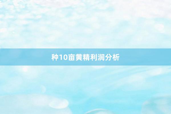 种10亩黄精利润分析