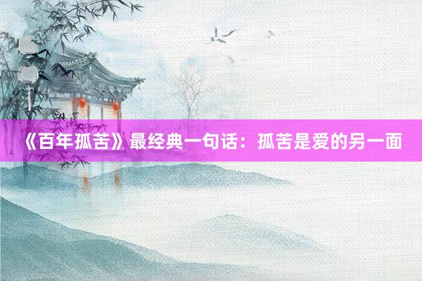 《百年孤苦》最经典一句话：孤苦是爱的另一面